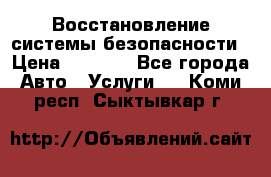 Восстановление системы безопасности › Цена ­ 7 000 - Все города Авто » Услуги   . Коми респ.,Сыктывкар г.